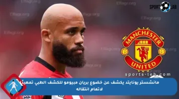 مانشستر يونايتد يكشف عن خضوع بريان مبيومو للكشف الطبي تمهيدًا لإتمام انتقاله